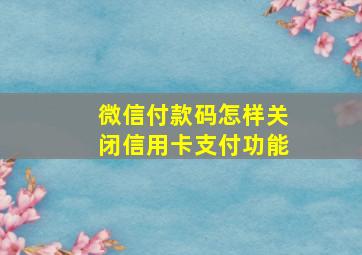 微信付款码怎样关闭信用卡支付功能