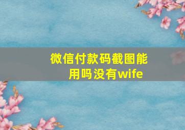 微信付款码截图能用吗没有wife