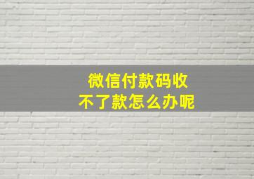 微信付款码收不了款怎么办呢