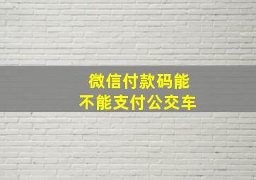 微信付款码能不能支付公交车