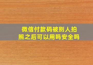 微信付款码被别人拍照之后可以用吗安全吗