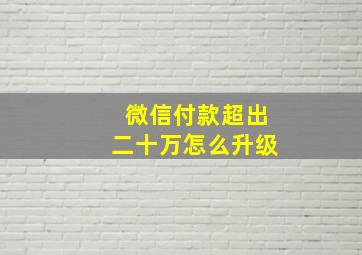 微信付款超出二十万怎么升级