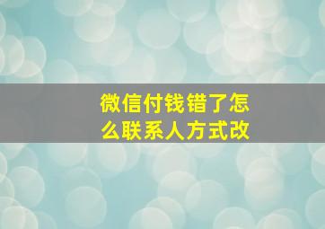 微信付钱错了怎么联系人方式改