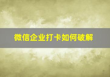 微信企业打卡如何破解