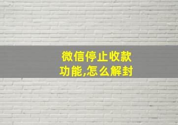 微信停止收款功能,怎么解封