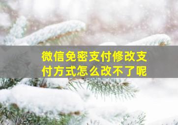 微信免密支付修改支付方式怎么改不了呢