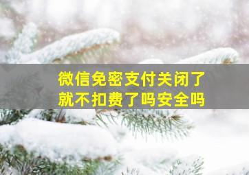 微信免密支付关闭了就不扣费了吗安全吗