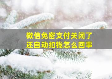 微信免密支付关闭了还自动扣钱怎么回事