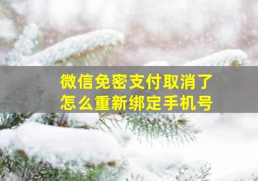 微信免密支付取消了怎么重新绑定手机号