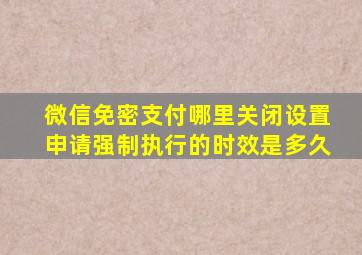 微信免密支付哪里关闭设置申请强制执行的时效是多久