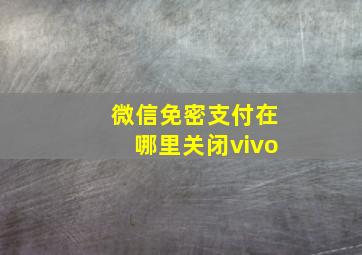 微信免密支付在哪里关闭vivo