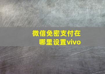 微信免密支付在哪里设置vivo