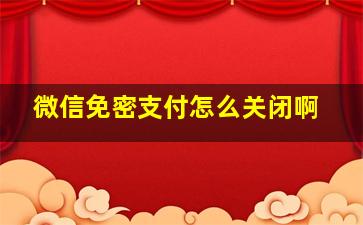 微信免密支付怎么关闭啊