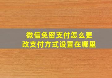 微信免密支付怎么更改支付方式设置在哪里