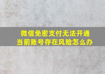 微信免密支付无法开通当前账号存在风险怎么办