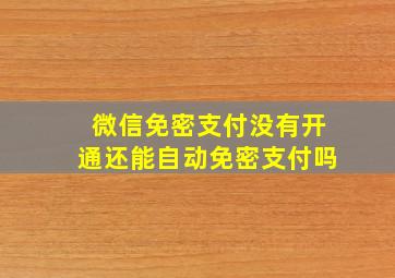 微信免密支付没有开通还能自动免密支付吗