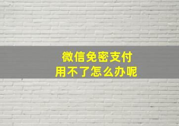 微信免密支付用不了怎么办呢