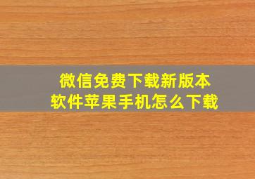 微信免费下载新版本软件苹果手机怎么下载