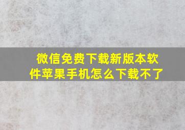 微信免费下载新版本软件苹果手机怎么下载不了