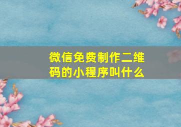 微信免费制作二维码的小程序叫什么