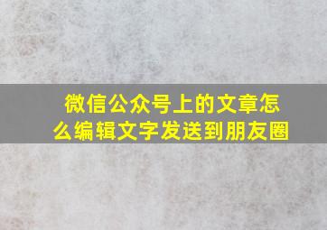 微信公众号上的文章怎么编辑文字发送到朋友圈