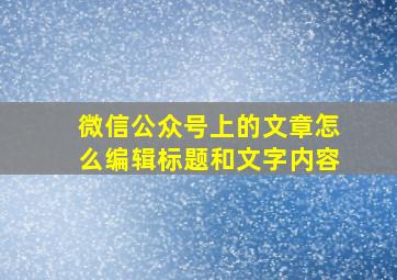 微信公众号上的文章怎么编辑标题和文字内容