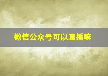 微信公众号可以直播嘛