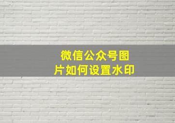 微信公众号图片如何设置水印