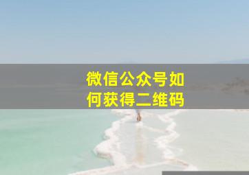 微信公众号如何获得二维码