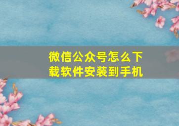 微信公众号怎么下载软件安装到手机