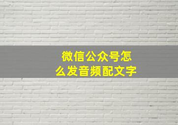 微信公众号怎么发音频配文字