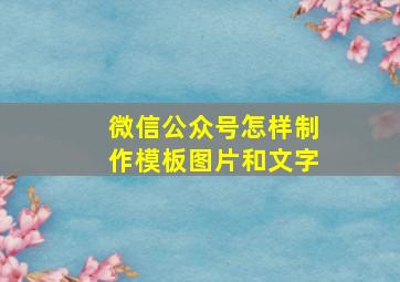 微信公众号怎样制作模板图片和文字