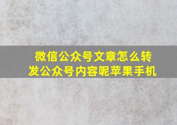 微信公众号文章怎么转发公众号内容呢苹果手机