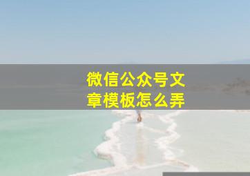 微信公众号文章模板怎么弄