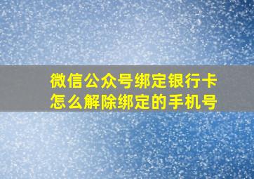 微信公众号绑定银行卡怎么解除绑定的手机号