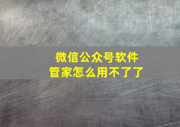 微信公众号软件管家怎么用不了了