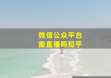 微信公众平台能直播吗知乎