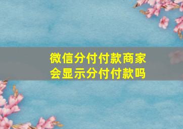 微信分付付款商家会显示分付付款吗