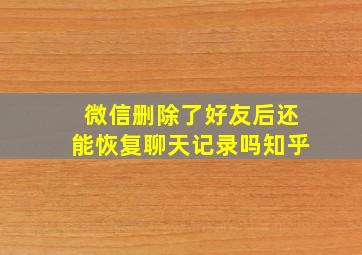 微信删除了好友后还能恢复聊天记录吗知乎