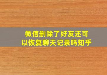 微信删除了好友还可以恢复聊天记录吗知乎