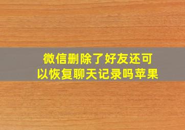 微信删除了好友还可以恢复聊天记录吗苹果