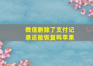 微信删除了支付记录还能恢复吗苹果