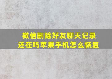 微信删除好友聊天记录还在吗苹果手机怎么恢复