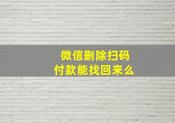 微信删除扫码付款能找回来么