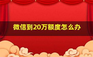 微信到20万额度怎么办