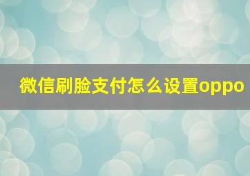 微信刷脸支付怎么设置oppo