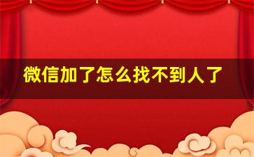 微信加了怎么找不到人了