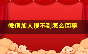 微信加人搜不到怎么回事