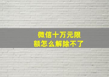 微信十万元限额怎么解除不了