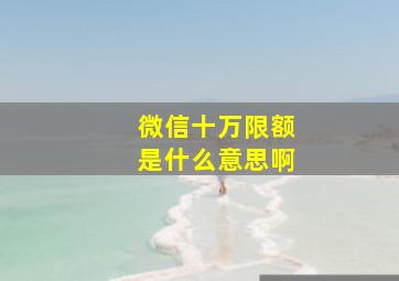 微信十万限额是什么意思啊